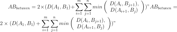 AB_{between} = 2 \times (D(A_{1}, B_{1}) + \sum_{i=1}{m}\sum_{j=1}{n} min\left(\begin{array}{c}D(A_{i}, B_{j+1}), \\ D(A_{i+1}, B_{j}) \end{array}\right))